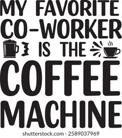 MY FAVORITE CO-WORKER IS THE COFFEE MACHINE 