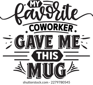 My favorite coworker gave me this mug svg , Sarcastic Coffee Mug svg design