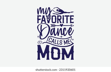My Favorite Dance Calls Me Mom - Dancing SVG Design, Dance Quotes, Hand Drawn Vintage Hand Lettering, Poster Vector Design Template, and EPS 10. svg