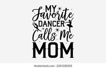 My Favorite Dancer Calls Me Mom - Dancing svg typography t-shirt design, Hand-drawn lettering phrase, SVG t-shirt design, Calligraphy t-shirt design, White background, Handwritten vector. eps 10. svg