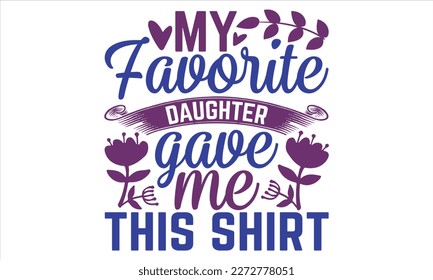 My Favorite Daughter Gave Me This Shirt - Mother’s Day T shirt Design, Handmade calligraphy vector illustration, For the design of postcards, svg for posters, banners, mugs, pillows.