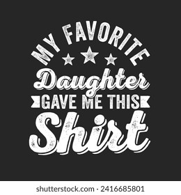 My Favorite Daughter Gave Me This Shirt. Father's Day Quotes T-shirt Design Vector graphics, typographic posters, banners, and Illustrations Vector.