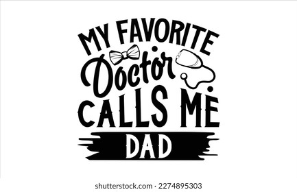 my favorite doctor calls me dad- Father,s Day svg design, Handmade calligraphy vector illustration, typography t shirt for prints on bags, posters, cards Isolated on white background. EPS