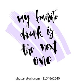 My Favorite Drink is The Next one. Funny  handwritten lettering quote about alcohol cocktails. Good for posters, t-shirt, prints, cards, banners. Vector typographic element for your design