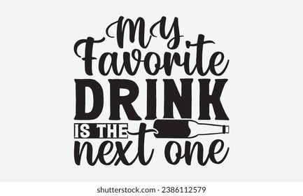 My Favorite Drink Is The Next One -Alcohol T-Shirt Design, Modern Calligraphy, Illustration For Mugs, Hoodie, Bags, Posters, Vector Files Are Editable.