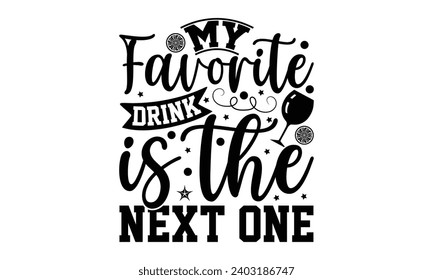 My Favorite Drink Is The Next One- Alcohol t- shirt design, Hand drawn vintage hand lettering Illustration for prints on bags, posters, cards, eps, Files for Cutting Template.