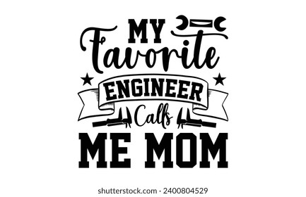 My Favorite Engineer Calls Me Mom- Engineer t- shirt design, Hand drawn lettering phrase Illustration for prints on t-shirts and bags, posters, cards, Vector illustration Template.