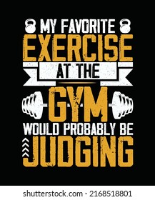 My favorite exercise at the gym would probably be judging Gym T-shirt Design