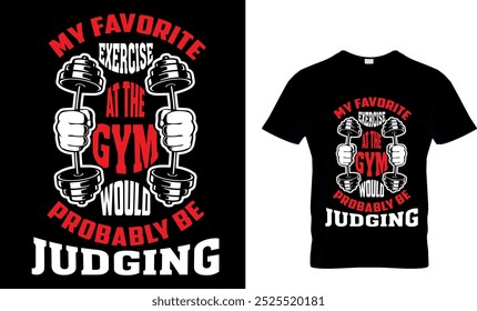 MY FAVORITE EXERCISE AT THE GYM WOULD PROBABLY BE JUDGING - GYM T SHIRT DESIGN