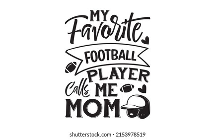 My Favorite Football Player Calls Me Mom - Vector quote lettering about the Good for t-shirt print, poster, banner, workout, typography t-shirt,