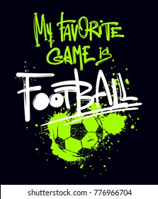 My Favorite Game Is Football. T Shirt Design On Black Background With Lettering Composition Drawing In Graffiti Urban Style And Track Silhouette Of Ball, Spray Paint Ink. Sport Motives Poster