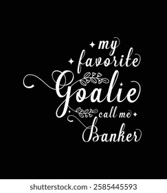 My favorite goalie call me Banker. Vector Illustration quote. Design for t shirt, typography, print, poster, banner, gift card, label sticker, mug design etc. POD design