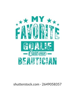 My favorite goalie calls me Beautician. Vector Illustration quote. For t shirt, print, gift card, label sticker, mug design. Gift t shirt for your beloved Beautician. POD.