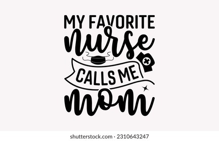 My favorite nurse calls me mom - Nurse SVG T-shirt Design, Nurse Graduation, Typography T-Shirt Vector Illustration, For Prints Bags, Posters, Cards And Banners.