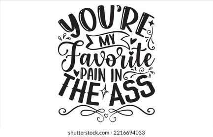 You’re My Favorite Pain In The Ass - Happy Valentine's Day T shirt Design, Hand drawn vintage illustration with hand-lettering and decoration elements, Cut Files for Cricut Svg, Digital Download