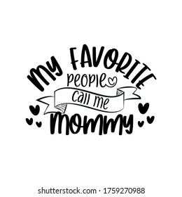 My favorite people call me Mommy - text for Mother's day , and birthday, anniversary. Good for greetng card, poster, banner textile print and gift design.