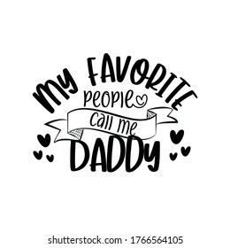 My favorite people call me Daddy - text for Father's day, and birthday, anniversary. Good for greetng card, poster, banner textile print and gift design.