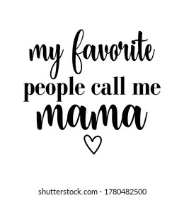 My favorite people call me mama- text for Mother's day , and birthday, anniversary. Good for greetng card, poster, banner textile print and gift, tshirt design.