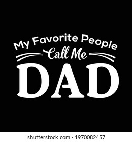 My Favorite People call me dad.  Father's Day t shirt. Vector t shirt design. 