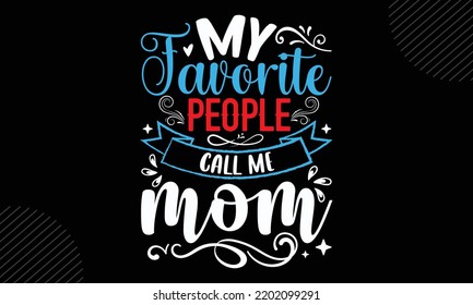 My Favorite People Call Me Mom  - Mom T shirt Design, Hand lettering illustration for your design, Modern calligraphy, Svg Files for Cricut, Poster, EPS svg