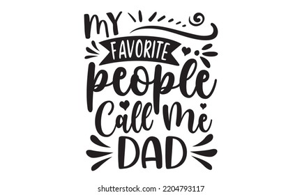 My Favorite People Call Me Dad - Happy Father's Day T-shirt And SVG Design, typography design, Father's day card, Good for t shirt, mug, svg, posters, textiles, Calligraphy graphic design, EPS, 10
