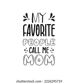 My favorite people call me mom - mommy caligraphy design beautiful words for mom - short mom quotes - Inspirational text for daughter Typography for Mother's Day , badges, postcard, t-shirt, prints.