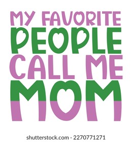 my favorite people call me mom, Mother's day shirt print template,  typography design for mom mommy mama daughter grandma girl women aunt mom life child best mom adorable shirt