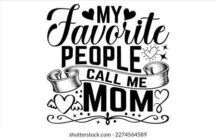 My Favorite People Call Me Mom  - Mother’s Day T Shirt Design, Hand lettering illustration for your design, Cutting Cricut and Silhouette, flyer, card Templet, mugs, etc. svg