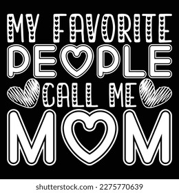 My Favorite People Call Me Mom, 
Mother's day shirt print template,  typography design for mom mommy mama daughter grandma girl women aunt mom life child best mom adorable shirt