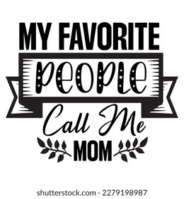 my favorite people call me mom, Mother's day shirt print template,  typography design for mom mommy mama daughter grandma girl women aunt mom life child best mom adorable shirt