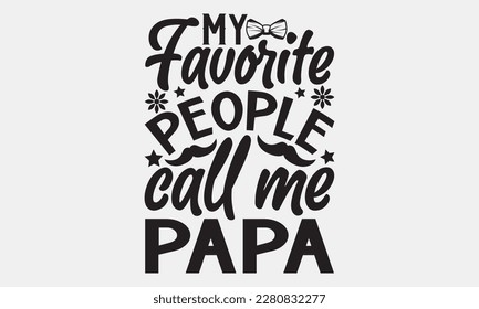 My favorite people call me papa - Father's day Svg typography t-shirt design, svg Files for Cutting Cricut and Silhouette, card, template Hand drawn lettering phrase, Calligraphy t-shirt design.