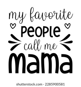 My favorite people call me mama, Mother's day shirt print template,  typography design for mom mommy mama daughter grandma girl women aunt mom life child best mom adorable shirt