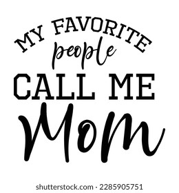 My favorite people call me mom, Mother's day shirt print template,  typography design for mom mommy mama daughter grandma girl women aunt mom life child best mom adorable shirt