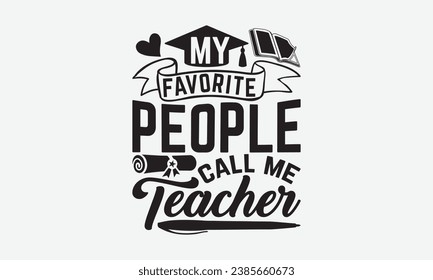 My Favorite People Call Me Teacher -Teacher T-Shirt Design, Hand-Drawn Lettering Illustration, For Wall, Phrases, Poster, Hoodie, Templates, And Flyer, Cutting Machine.