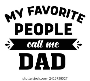 My Favorite People Call Me Dad Svg,Father's Day Svg,Papa svg,Grandpa Svg,Father's Day Saying Qoutes,Dad Svg,Funny Father, Gift For Dad Svg,Daddy Svg,Family Svg,T shirt Design,Svg Cut File,Typography svg
