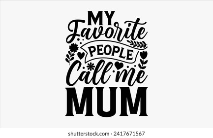 My Favorite People Call Me Mum - Mother's Day T Shirt Design, Hand drawn lettering phrase, Isolated on White background, For the design of postcards, cups, card, posters.