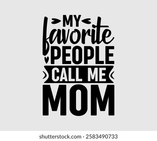 My Favorite People Call Me Mom, Mommy, Mama, Mum, Mother, Mom Quotes, Quotes about Mother, funny mom design, Mothers Day Design, Mother's day typographic t shirt design