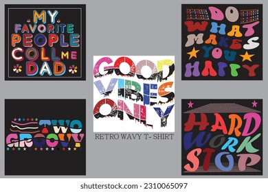 MY FAVORITE PEOPLE COLL MY DAD 
DO WHAY MAKES YOU HAPPY
GOOD VIBES ONLY TWO GROOVY HARD WORK STOP
Retro Wavy T-shirt Design
