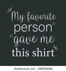 MY FAVORITE PERSON GAVE ME THIS SHIRT QUOTE IN DARK BACKGROUND 