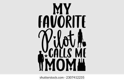 My Favorite Pilot Calls Me Mom- Pilot svg and t- shirts design, Hand drawn Illustration for prints on and bags, posters, cards, Isolated template on white background, EPS 10