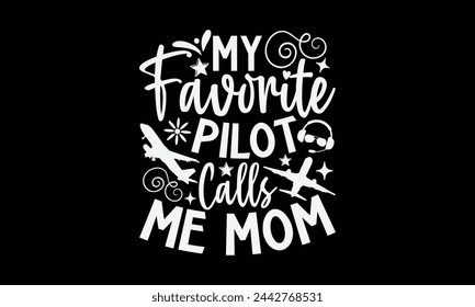 My Favorite Pilot Calls Me Mom- Pilot t- shirt design, Hand drawn lettering phrase for Cutting Machine, Silhouette Cameo, Cricut, Vector illustration Template, Isolated on black background. svg