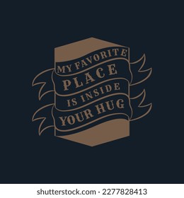 My Favorite Place is Inside Your Hug, Love Typography Quote Design for T-Shirt, Mug, Poster or Other Merchandise.