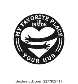 My Favorite Place is Inside Your Hug, Love Typography Quote Design for T-Shirt, Mug, Poster or Other Merchandise.