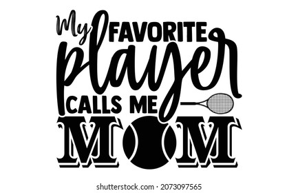 My favorite player calls me mom- Tennis t shirt design, Hand drawn lettering phrase, Calligraphy t shirt design, Hand written vector sign, svg, EPS 10