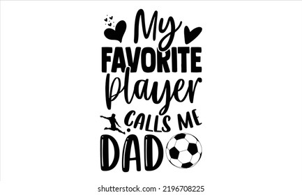 My Favorite Player Calls Me Dad - Soccer T shirt Design, Hand drawn vintage illustration with hand-lettering and decoration elements, Cut Files for Cricut Svg, Digital Download