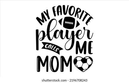 My Favorite Player Calls Me Mom - Soccer T shirt Design, Hand lettering illustration for your design, Modern calligraphy, Svg Files for Cricut, Poster, EPS