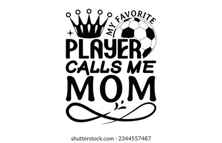 My Favorite Player Calls Me Mom  - Soccer SVG Design, Hand written vector design, Illustration for prints on t-shirts, bags, posters, cards and Mug.