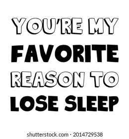 You’re My Favorite Reason To Lose Sleep. Vector Quote
