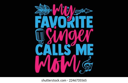 My Favorite Singer Calls Me Mom - Singer t shirt design, Hand drawn lettering quotes, Hand written vector sign, svg, Files for Cutting Cricut and Silhouette, card, flyer, EPS 10