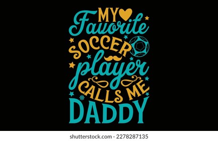 My favorite soccer player calls me daddy - Father's day SVG Typography t-shirt Design,  Hand-drawn lettering phrase, Stickers, Templates, Mugs. Vector files are editable in EPS 10.